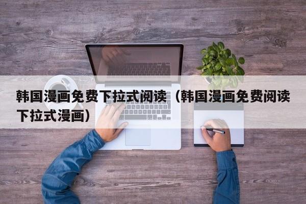 韩国漫画免费下拉式阅读（韩国漫画免费阅读下拉式漫画）