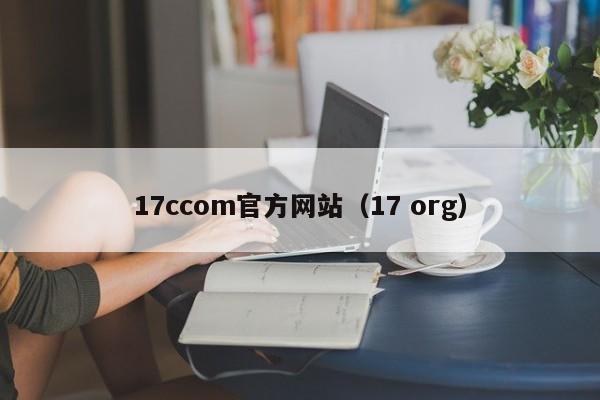 17ccom官方网站（17 org）