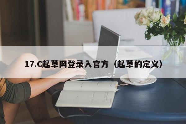 17.C起草网登录入官方（起草的定义）