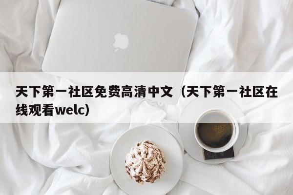 天下第一社区免费高清中文（天下第一社区在线观看welc）