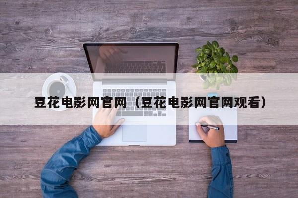 豆花电影网官网（豆花电影网官网观看）