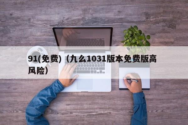 91(免费)（九么1031版本免费版高 风险）
