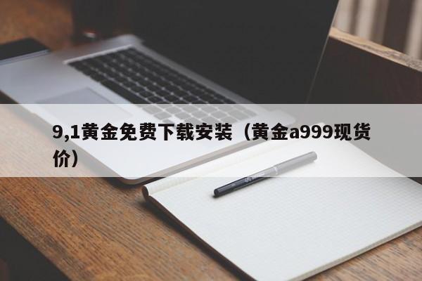 9,1黄金免费下载安装（黄金a999现货价）