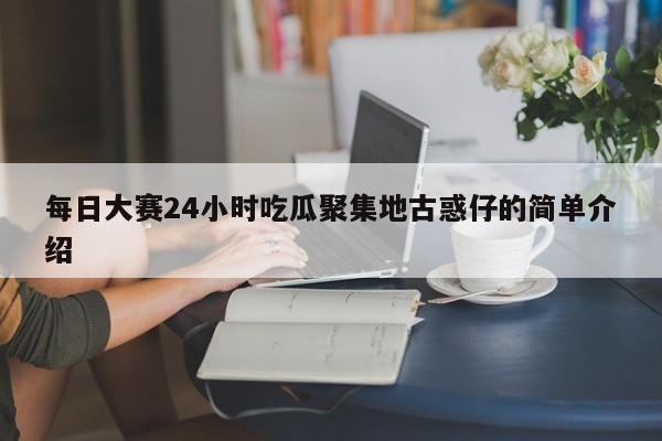 每日大赛24小时吃瓜聚集地古惑仔的简单介绍