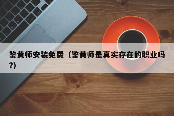 鉴黄师安装免费（鉴黄师是真实存在的职业吗?）