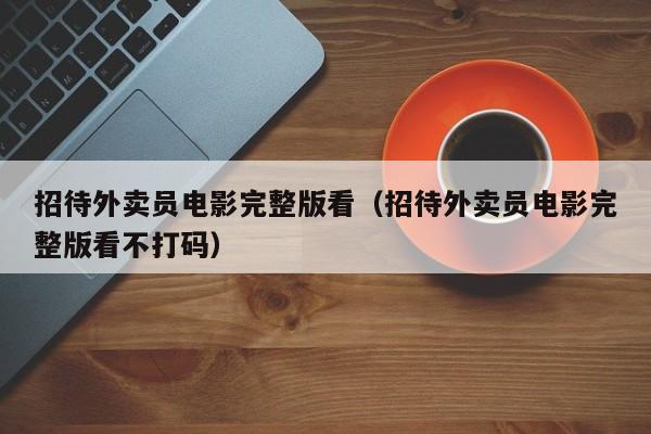 招待外卖员电影完整版看（招待外卖员电影完整版看不打码）