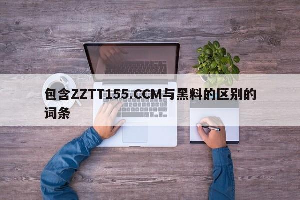 包含ZZTT155.CCM与黑料的区别的词条