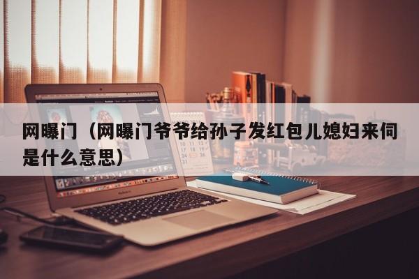 网曝门（网曝门爷爷给孙子发红包儿媳妇来伺是什么意思）