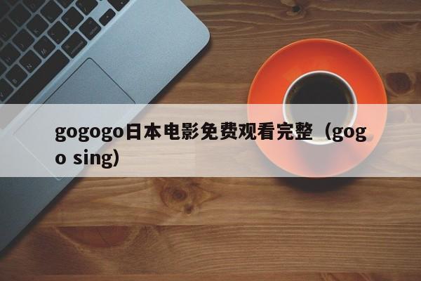 gogogo日本电影免费观看完整（gogo sing）