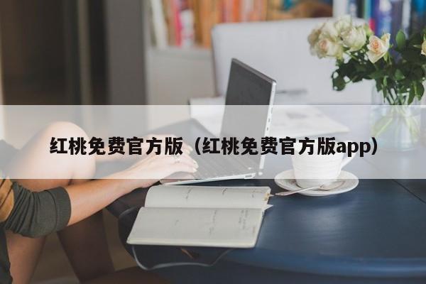 红桃免费官方版（红桃免费官方版app）