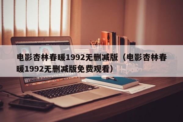 电影杏林春暖1992无删减版（电影杏林春暖1992无删减版免费观看）
