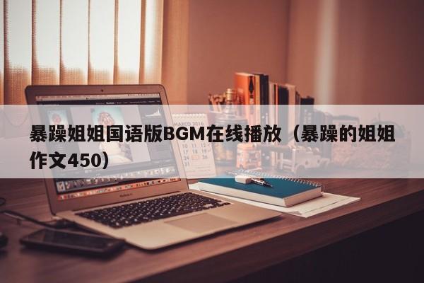 暴躁姐姐国语版BGM在线播放（暴躁的姐姐作文450）