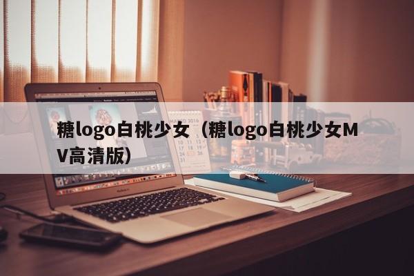 糖logo白桃少女（糖logo白桃少女MV高清版）