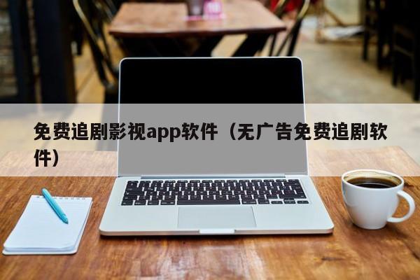 免费追剧影视app软件（无广告免费追剧软件）