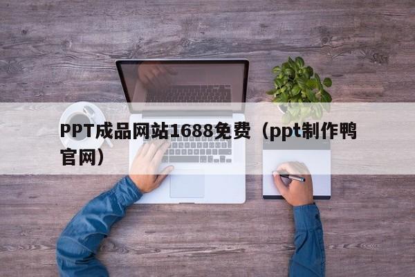 PPT成品网站1688免费（ppt制作鸭官网）