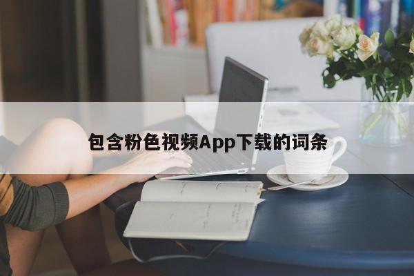 包含粉色视频App下载的词条
