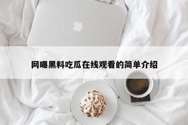网曝黑料吃瓜在线观看的简单介绍