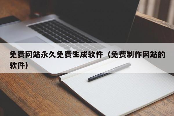 免费网站永久免费生成软件（免费制作网站的软件）