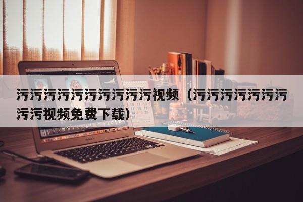 污污污污污污污污污污视频（污污污污污污污污污视频免费下载）