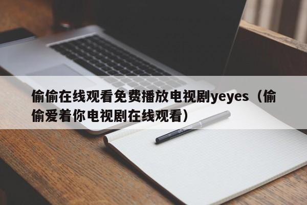 偷偷在线观看免费播放电视剧yeyes（偷偷爱着你电视剧在线观看）