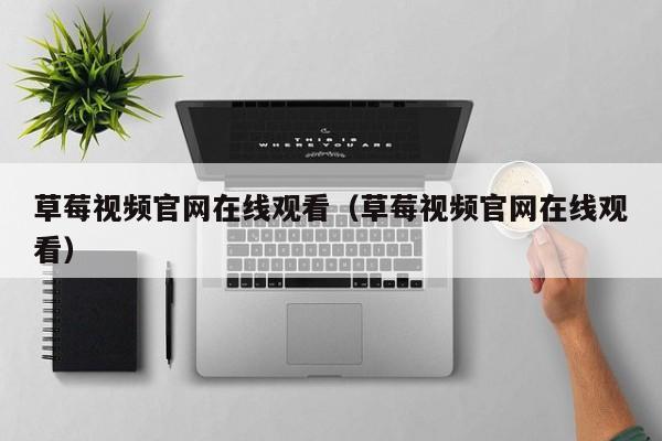 草莓视频官网在线观看（草莓视频官网在线观看）