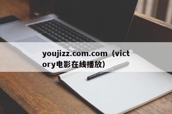 youjizz.com.com（victory电影在线播放）