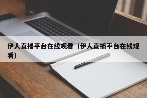 伊人直播平台在线观看（伊人直播平台在线观看）