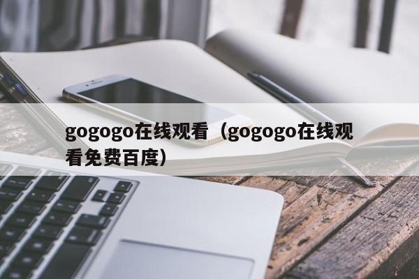 gogogo在线观看（gogogo在线观看免费百度）