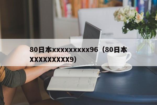80日本xxxxxxxxx96（80日本XXXXXXXXX9）