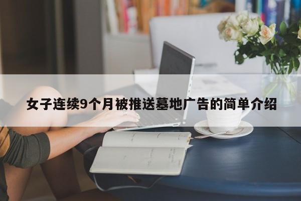 女子连续9个月被推送墓地广告的简单介绍
