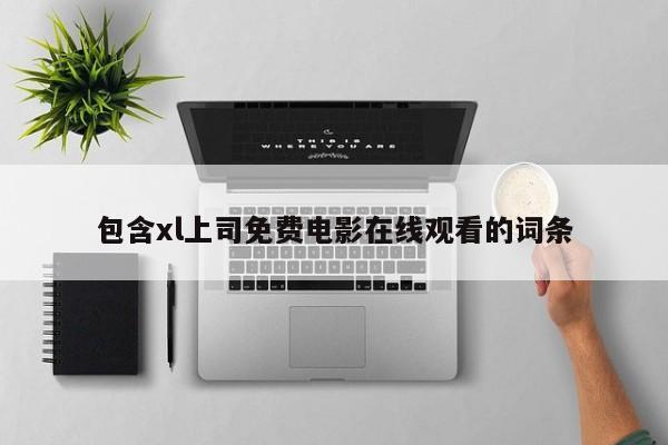 包含xl上司免费电影在线观看的词条