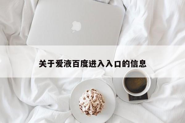 关于爱液百度进入入口的信息