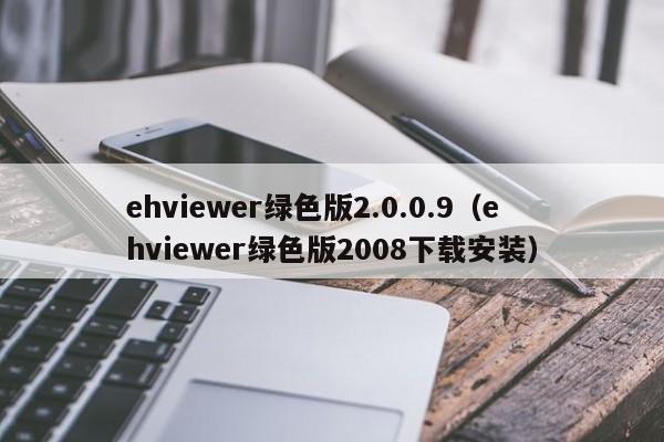 ehviewer绿色版2.0.0.9（ehviewer绿色版2008下载安装）