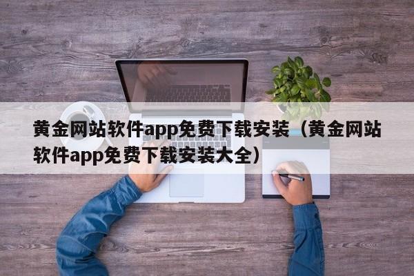 黄金网站软件app免费下载安装（黄金网站软件app免费下载安装大全）