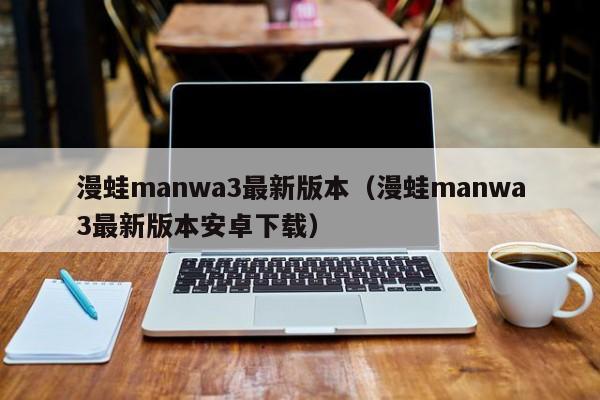 漫蛙manwa3最新版本（漫蛙manwa3最新版本安卓下载）
