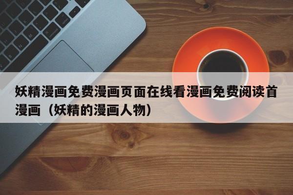 妖精漫画免费漫画页面在线看漫画免费阅读首漫画（妖精的漫画人物）
