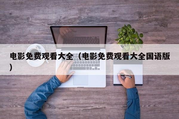 电影免费观看大全（电影免费观看大全国语版）