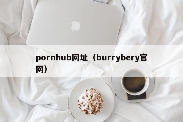 pornhub网址（burrybery官网）