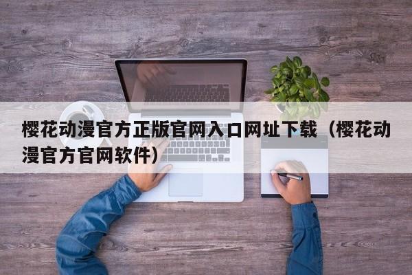樱花动漫官方正版官网入口网址下载（樱花动漫官方官网软件）