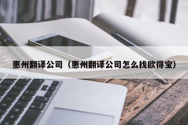 惠州翻译公司（惠州翻译公司怎么找欧得宝）
