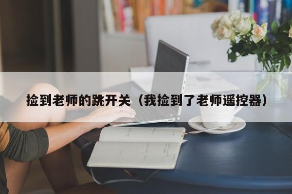 捡到老师的跳开关（我捡到了老师遥控器）