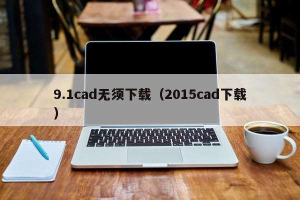9.1cad无须下载（2015cad下载）