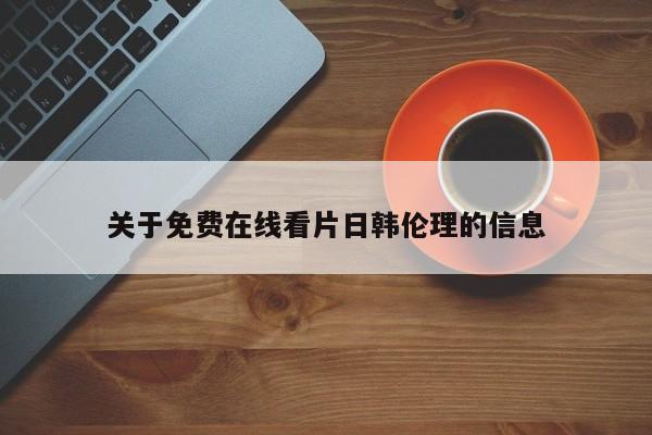 关于免费在线看片日韩伦理的信息