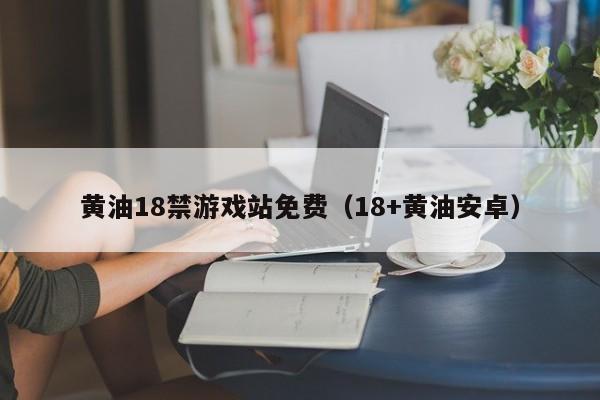 黄油18禁游戏站免费（18+黄油安卓）