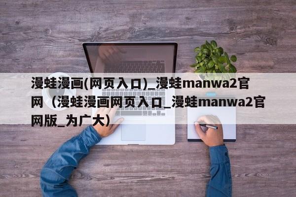 漫蛙漫画(网页入口)_漫蛙manwa2官网（漫蛙漫画网页入口_漫蛙manwa2官网版_为广大）