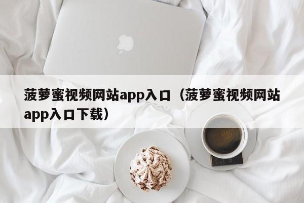 菠萝蜜视频网站app入口（菠萝蜜视频网站app入口下载）