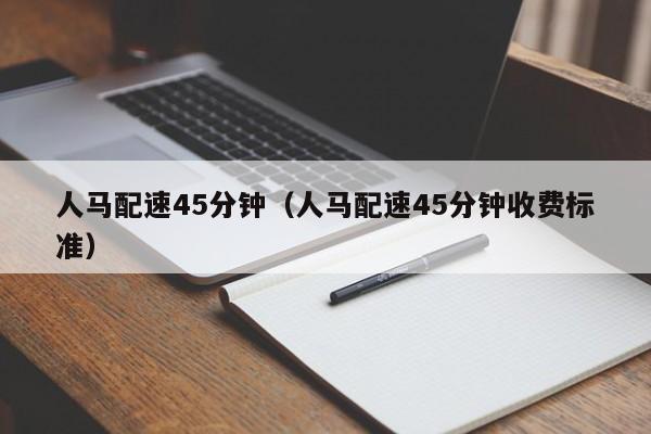 人马配速45分钟（人马配速45分钟收费标准）