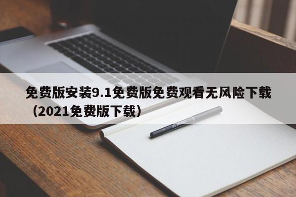 免费版安装9.1免费版免费观看无风险下载（2021免费版下载）