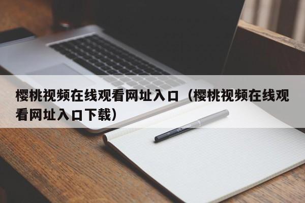 樱桃视频在线观看网址入口（樱桃视频在线观看网址入口下载）