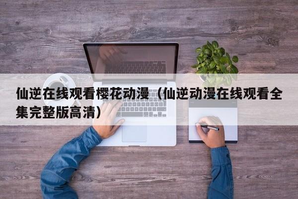 仙逆在线观看樱花动漫（仙逆动漫在线观看全集完整版高清）
